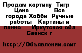 Продам картину “Тигр“ › Цена ­ 15 000 - Все города Хобби. Ручные работы » Картины и панно   . Иркутская обл.,Саянск г.